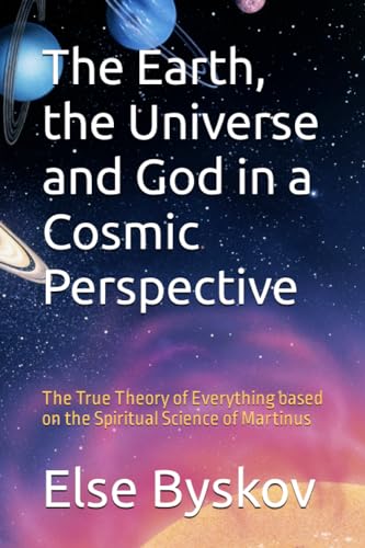 The Earth, the Universe and God in a Cosmic Perspective: The True Theory of Everything based on the Spiritual Science of Martinus The Earth, the Universe and God in a Cosmic Perspective: The True Theory of Everything based on the Spiritual Science of Martinus