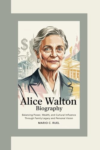 ALICE WALTON BIOGRAPHY: Balancing Power, Wealth, and Cultural Influence Through Family Legacy and Personal Vision von Independently published