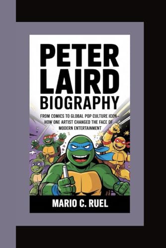 PETER LAIRD BIOGRAPHY: From Comics to Global Pop Culture Icon – How One Artist Changed the Face of Modern Entertainment von Independently published