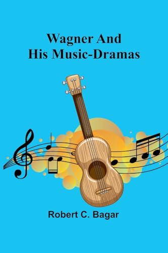 Wagner and His Music-Dramas von Alpha Edition