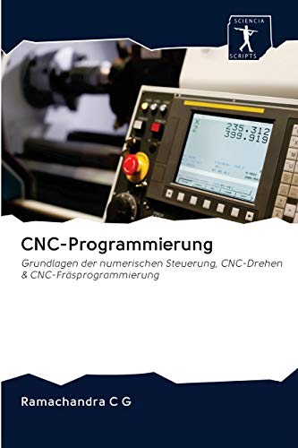 CNC-Programmierung: Grundlagen der numerischen Steuerung, CNC-Drehen & CNC-Fräsprogrammierung von Sciencia Scripts