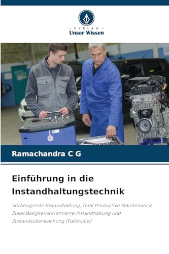 Einführung in die Instandhaltungstechnik: Vorbeugende Instandhaltung, Total Productive Maintenance, Zuverlässigkeitsorientierte Instandhaltung und Zustandsüberwachung (Fallstudie) von Verlag Unser Wissen