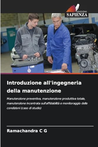 Introduzione all'ingegneria della manutenzione: Manutenzione preventiva, manutenzione produttiva totale, manutenzione incentrata sull'affidabilità e monitoraggio delle condizioni (caso di studio) von Edizioni Sapienza