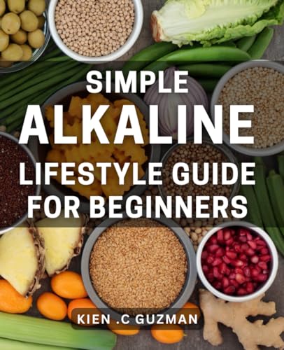 Simple Alkaline Lifestyle Guide for Beginners: Achieve Optimal Health with Easy Alkaline Habits: The Ultimate Guide for Newbies von Independently published