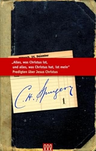 Alles, was Christus ist, und alles, was Christus hat, ist mein: Predigten über Jesus Christus (Die kleine Spurgeon Bibliothek)