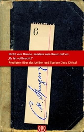 Nicht vom Throne, sondern vom Kreuz rief er: "Es ist vollbracht!": Predigten über das Leiden und Sterben Jesu Christi (Die kleine Spurgeon Bibliothek)