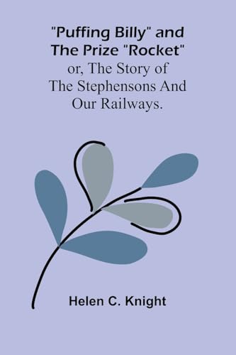 Puffing Billy and the Prize "Rocket"; or, the story of the Stephensons and our Railways. von Alpha Edition