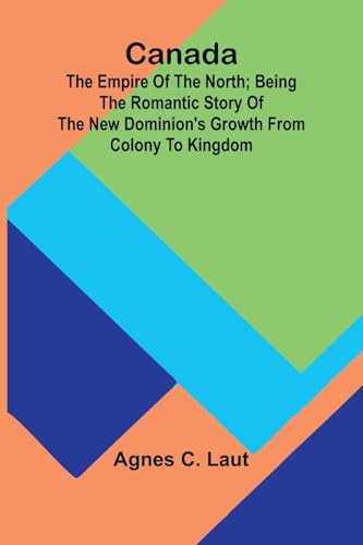 Canada: the Empire of the North; Being the Romantic Story of the New Dominion's Growth from Colony to Kingdom von Alpha Edition