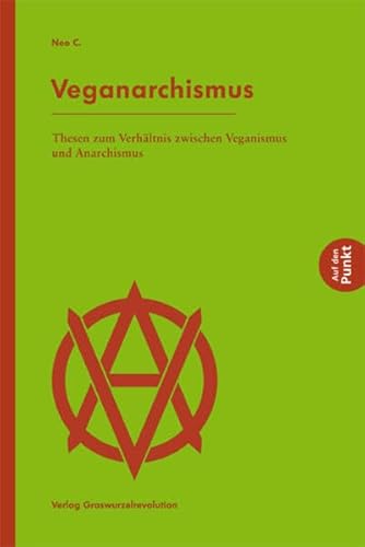 Veganarchismus: Thesen zum Verhältnis zwischen Veganismus und Anarchismus (Auf den Punkt) von Verlag Graswurzelrevolution