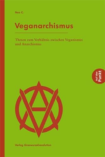 Veganarchismus: Thesen zum Verhältnis zwischen Veganismus und Anarchismus (Auf den Punkt)