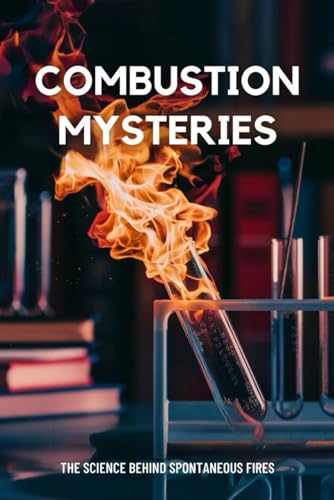 Combustion Mysteries: The Science Behind Spontaneous Fires von Independently published