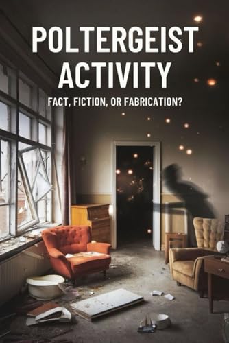 Poltergeist Activity: Fact, Fiction, or Fabrication?