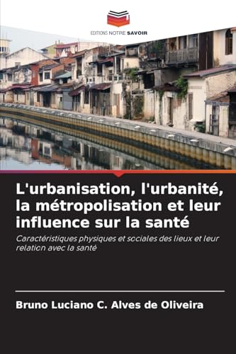 L'urbanisation, l'urbanité, la métropolisation et leur influence sur la santé: Caractéristiques physiques et sociales des lieux et leur relation avec la santé von Editions Notre Savoir
