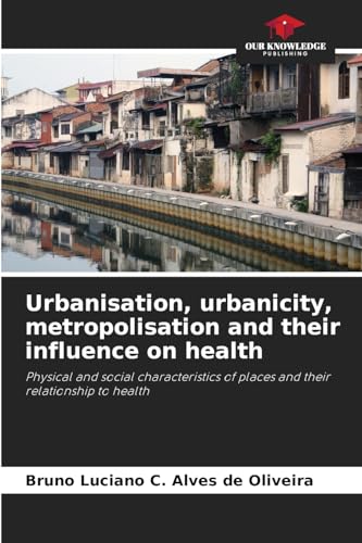 Urbanisation, urbanicity, metropolisation and their influence on health: Physical and social characteristics of places and their relationship to health von Our Knowledge Publishing