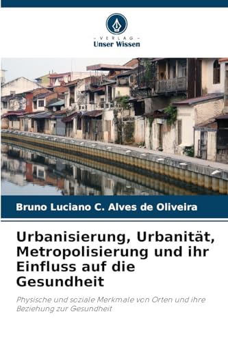 Urbanisierung, Urbanität, Metropolisierung und ihr Einfluss auf die Gesundheit: Physische und soziale Merkmale von Orten und ihre Beziehung zur Gesundheit von Verlag Unser Wissen