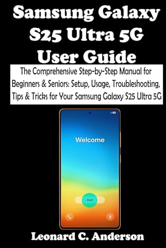 Samsung Galaxy S25 Ultra 5G User Guide: The Comprehensive Step-by-Step Manual for Beginners & Seniors: Setup, Usage, Troubleshooting, Tips & Tricks for Your Samsung Galaxy S25 Ultra 5G