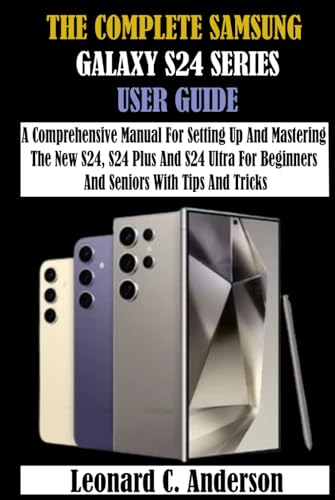 THE COMPLETE SAMSUNG GALAXY S24 SERIES USER GUIDE: A Comprehensive Manual For Setting Up And Mastering The New S24, S24 Plus And S24 Ultra For Beginners And Seniors With Tips And Tricks von Independently published