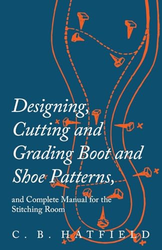 Designing, Cutting and Grading Boot and Shoe Patterns, and Complete Manual for the Stitching Room von Read Books