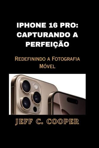 IPHONE 16 PRO: CAPTURANDO A PERFEIÇÃO: Redefinindo a Fotografia Móvel von Independently published