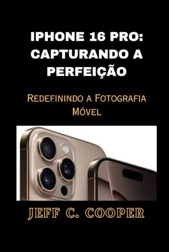 IPHONE 16 PRO: CAPTURANDO A PERFEIÇÃO: Redefinindo a Fotografia Móvel von Independently published