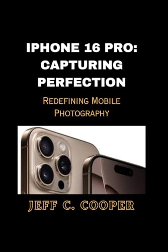 IPHONE 16 PRO: CAPTURING PERFECTION: Redefining Mobile Photography von Independently published