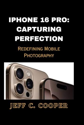 IPHONE 16 PRO: CAPTURING PERFECTION: Redefining Mobile Photography von Independently published