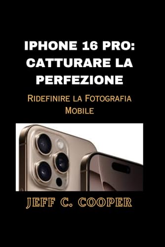 IPHONE 16 PRO: CATTURARE LA PERFEZIONE: Ridefinire la Fotografia Mobile von Independently published