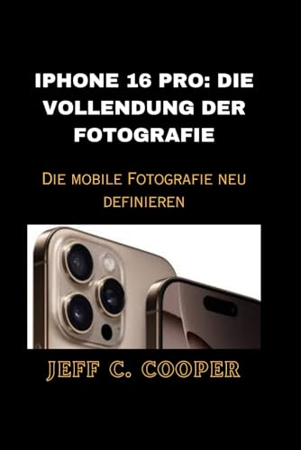 IPHONE 16 PRO: DIE VOLLENDUNG DER FOTOGRAFIE: Die mobile Fotografie neu definieren von Independently published