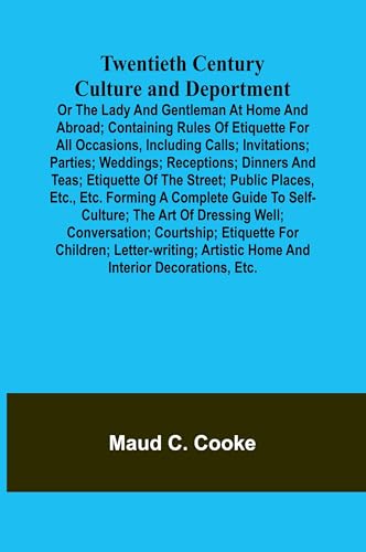 Twentieth Century Culture and Deportment Or the Lady and Gentleman at Home and Abroad; Containing Rules of Etiquette for All Occasions, Including ... Teas; Etiquette of the Street; Public Places, von Alpha Edition