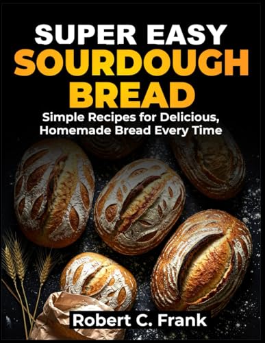 SUPER EASY SOURDOUGH COOKBOOK: Simple Recipes for Delicious, Homemade Bread Every Time von Independently published