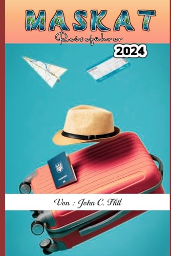 Maskat (Oman) Reiseführer 2024: Ein umfassender Reiseführer und eine bezaubernde Hauptstadt – enthüllt verborgene Schätze. (Vacation Travel guides)