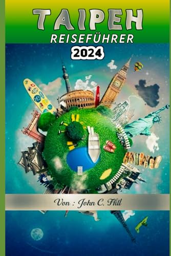 Taipeh (China) Reiseführer 2024: Eine Reise durch Geschichte, Kultur und Naturpracht – Ihr unverzichtbarer Reisebegleiter für 2024 (Vacation Travel guides)