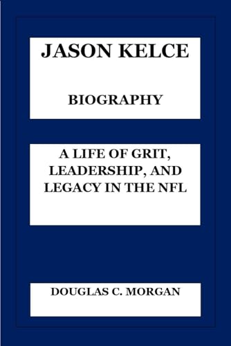 JASON KELCE BIOGRAPHY: A LIFE OF GRIT, LEADERSHIP, AND LEGACY IN THE NFL von Independently published