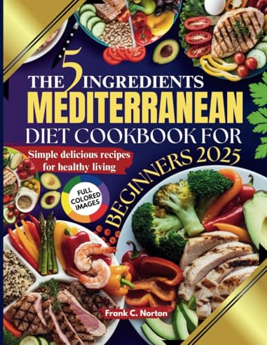 THE 5 INGREDIENTS MEDITERRANEAN DIET COOKBOOK FOR BEGINNERS 2025: Simple, Delicious Recipes for Healthy Living von Independently published
