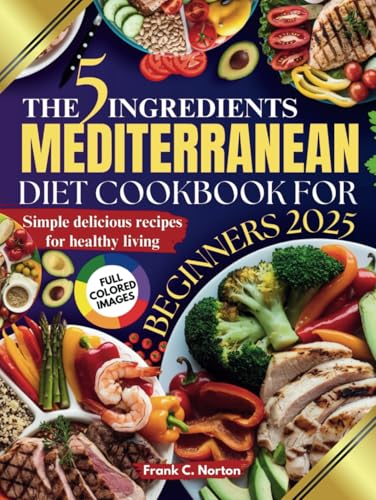 THE 5 INGREDIENTS MEDITERRANEAN DIET COOKBOOK FOR BEGINNERS 2025: Simple, Delicious Recipes for Healthy Living von Independently published