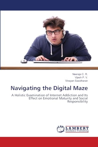 Navigating the Digital Maze: A Holistic Examination of Internet Addiction and Its Effect on Emotional Maturity and Social Responsibility von LAP LAMBERT Academic Publishing