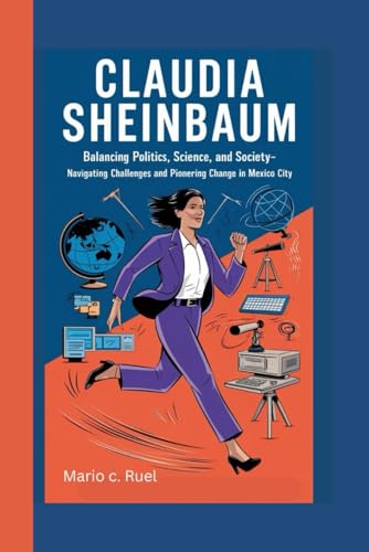 CLAUDIA SHEINBAUM BIOGRAPHY: Balancing Politics, Science, and Society - Navigating Challenges and Pioneering Change in Mexico City CLAUDIA SHEINBAUM BIOGRAPHY: Balancing Politics, Science, and Society - Navigating Challenges and Pioneering Change in Mexico City