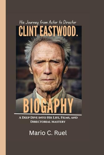 CLINT EASTWOOD BIOGRAPHY: His Journey from Actor to Director – A Deep Dive into His Life, Films, and Directorial Mastery von Independently published