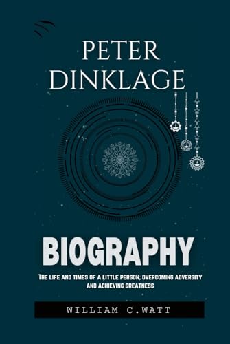 PETER DINKLAGE BIOGRAPHY: THE LIFE AND TIMES OF A LITTLE PERSON, OVERCOMING ADVERSITY AND ACHIEVING GREATNESS von Independently published