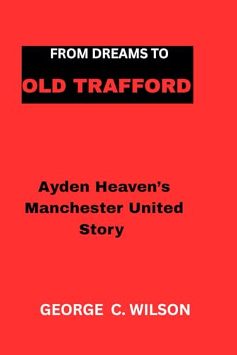 FROM DREAMS TO OLD TRAFFORD: Ayden Heaven's Manchester United Story von Independently published