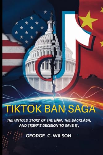 THE TIKTOK BAN SAGA: The Untold Story, the Backlash and Trump’s Decision to Save von Independently published