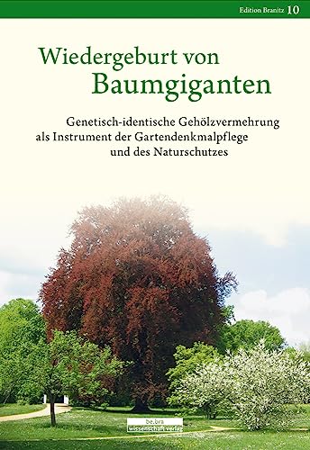 Wiedergeburt von Baumgiganten: Genetisch-identische Gehölzvermehrung als Instrument der Gartendenkmalpflege und des Naturschutzes: Vermehrung ... der Gartendenkmalpflege und des Naturschutzes von be.bra verlag