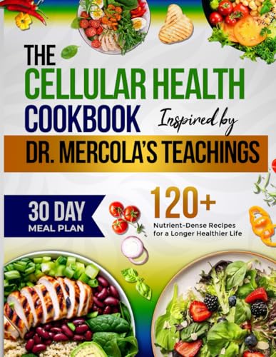 The Cellular Health Cookbook Inspired by Dr Mercola's Teachings: 120+ Nutrient-Dense Recipes for a Longer Healthier Life von Independently published
