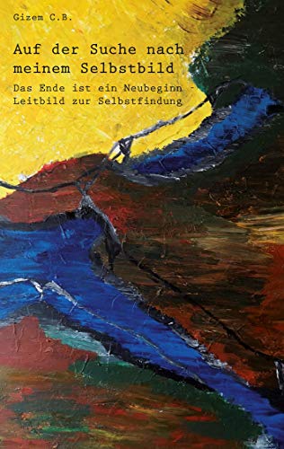 Auf der Suche nach meinem Selbstbild: Das Ende ist ein Neubeginn - Leitbild zur Selbstfindung Auf der Suche nach meinem Selbstbild: Das Ende ist ein Neubeginn - Leitbild zur Selbstfindung