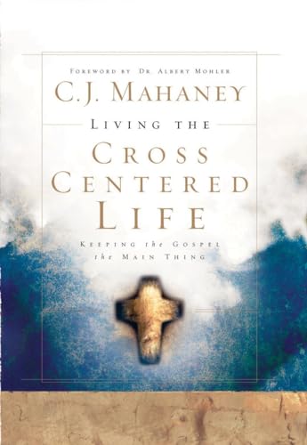 Living the Cross Centered Life: Keeping the Gospel the Main Thing