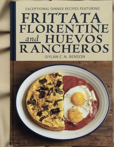 Exceptional Dinner Recipes Featuring Frittata Florentine and Huevos Rancheros - Dylan C.N. Benson von Independently published