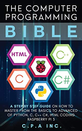 The Computer Programming Bible: A Step by Step Guide On How To Master From The Basics to Advanced of Python, C, C++, C#, HTML Coding Raspberry Pi3 von Independently Published