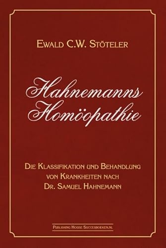 Hahnemanns Homöopathie: Die Klassifikation und Behandlung von Krankheiten nach Dr. Samuel Hahnemann