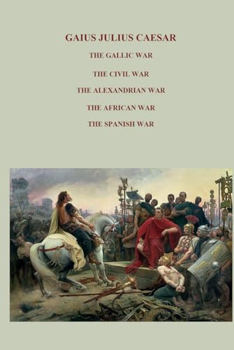 THE GALLIC WAR, THE CIVIL WAR, THE ALEXANDRIAN WAR, THE AFRICAN WAR, THE SPANISH WAR,: Complete Works - Full commentaries von Independently published