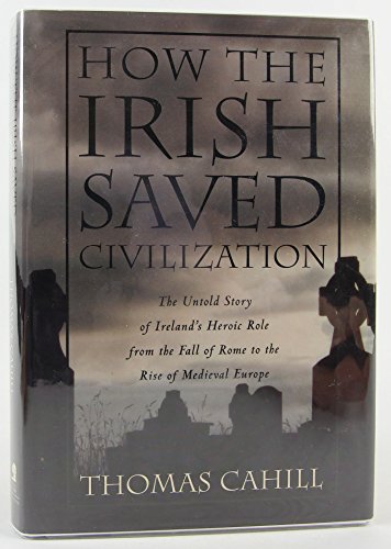 How the Irish saved civilization: the untold story of Ireland's heroic role from the Fall of Rome to the rise of Medieval Europe How the Irish saved civilization: the untold story of Ireland's heroic role from the Fall of Rome to the rise of Medieval Europe